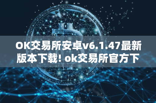 OK交易所安卓v6.1.47最新版本下载! ok交易所官方下载