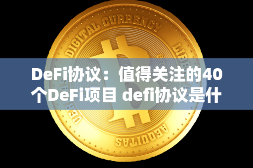 DeFi协议：值得关注的40个DeFi项目 defi协议是什么