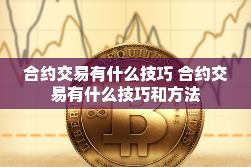 合约交易有什么技巧 合约交易有什么技巧和方法