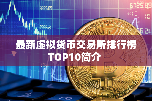 最新虚拟货币交易所排行榜TOP10简介 