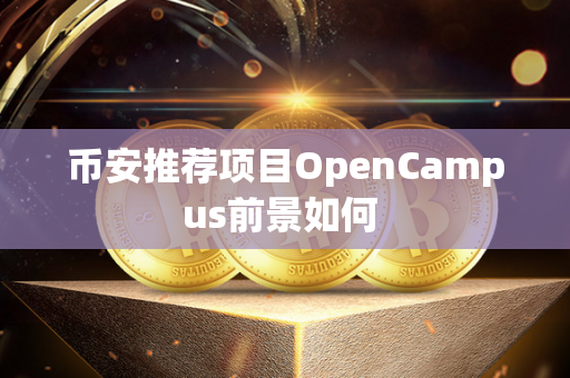 币安推荐项目OpenCampus前景如何 