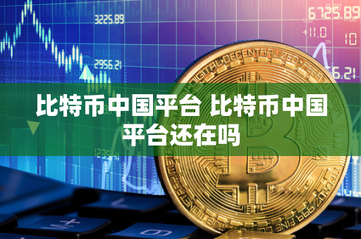 比特币中国平台 比特币中国平台还在吗