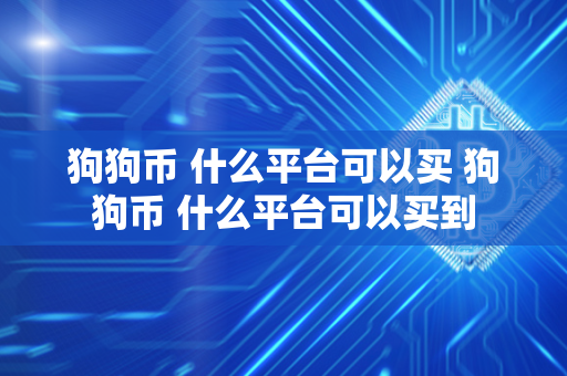 狗狗币 什么平台可以买 狗狗币 什么平台可以买到