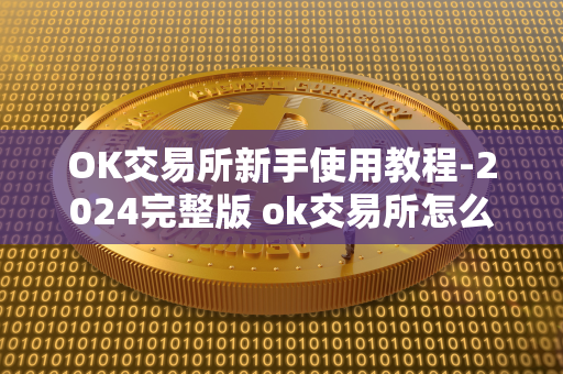 OK交易所新手使用教程-2024完整版 ok交易所怎么玩