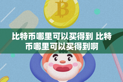 比特币哪里可以买得到 比特币哪里可以买得到啊