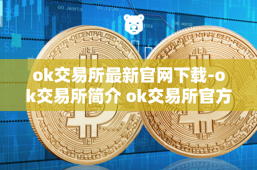 ok交易所最新官网下载-ok交易所简介 ok交易所官方网站