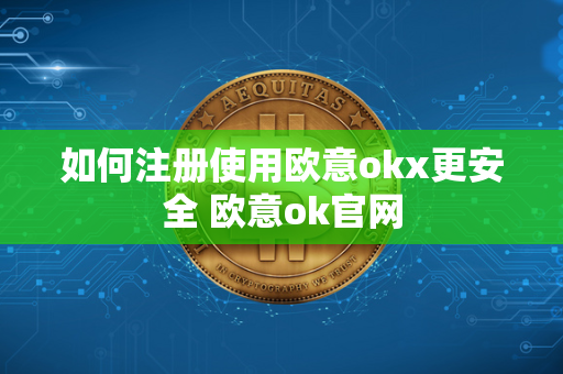 如何注册使用欧意okx更安全 欧意ok官网