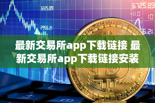 最新交易所app下载链接 最新交易所app下载链接安装