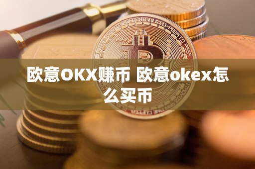 欧意OKX赚币 欧意okex怎么买币