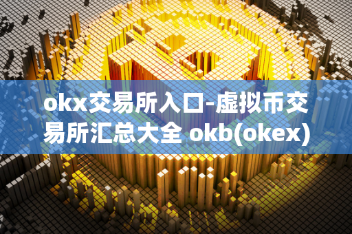 okx交易所入口-虚拟币交易所汇总大全 okb(okex)是什么虚拟币