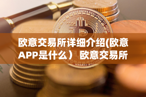 欧意交易所详细介绍(欧意APP是什么） 欧意交易所正规吗