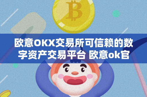 欧意OKX交易所可信赖的数字资产交易平台 欧意ok官网