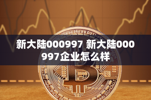 新大陆000997 新大陆000997企业怎么样