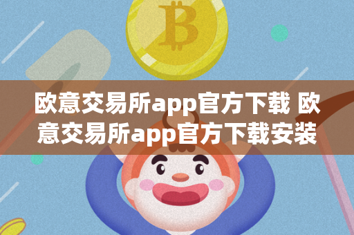 欧意交易所app官方下载 欧意交易所app官方下载安装