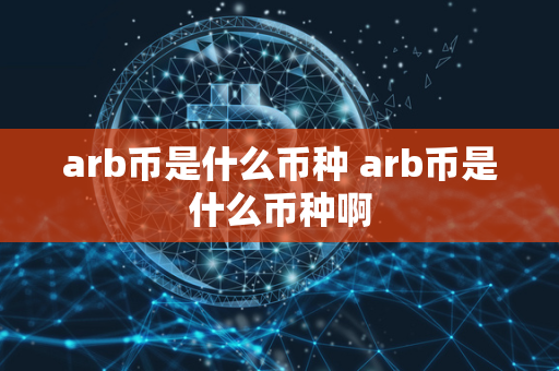 arb币是什么币种 arb币是什么币种啊