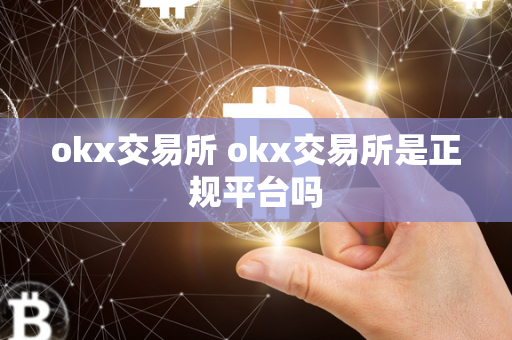 okx交易所 okx交易所是正规平台吗