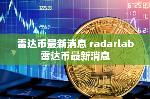 雷达币最新消息 radarlab雷达币最新消息