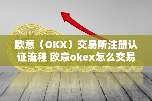 欧意（OKX）交易所注册认证流程 欧意okex怎么交易