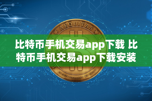 比特币手机交易app下载 比特币手机交易app下载安装