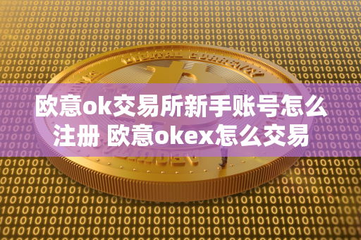 欧意ok交易所新手账号怎么注册 欧意okex怎么交易