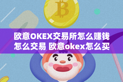 欧意OKEX交易所怎么赚钱怎么交易 欧意okex怎么买币