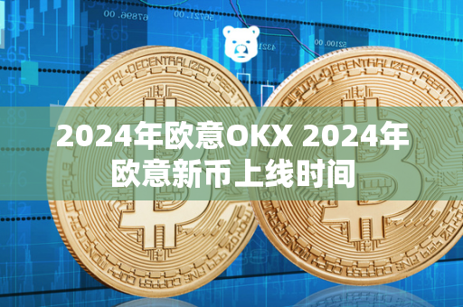 2024年欧意OKX 2024年欧意新币上线时间