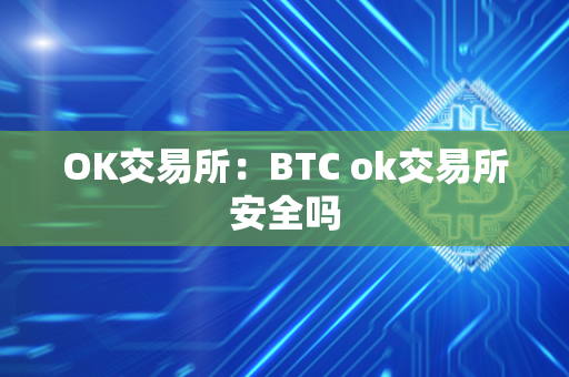 OK交易所：BTC ok交易所安全吗