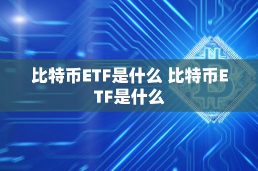 比特币ETF是什么 比特币ETF是什么