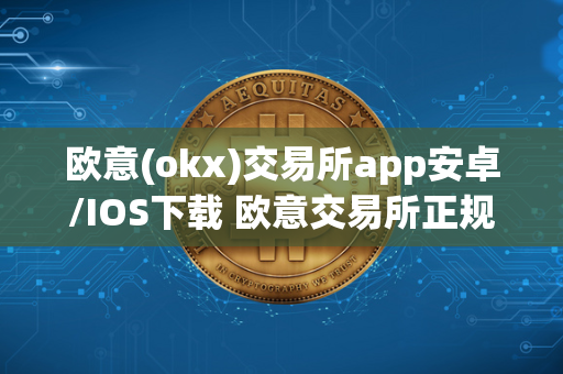 欧意(okx)交易所app安卓/IOS下载 欧意交易所正规吗