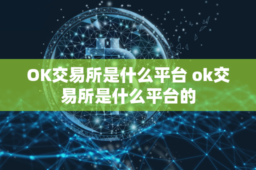 OK交易所是什么平台 ok交易所是什么平台的