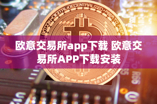 欧意交易所app下载 欧意交易所APP下载安装