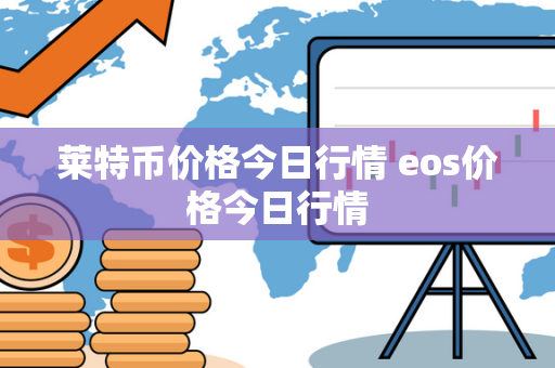 莱特币价格今日行情 eos价格今日行情