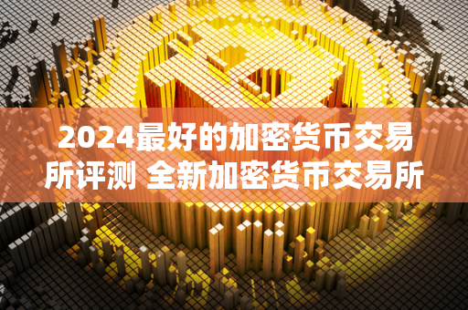 2024最好的加密货币交易所评测 全新加密货币交易所bullish