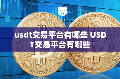 usdt交易平台有哪些 USDT交易平台有哪些