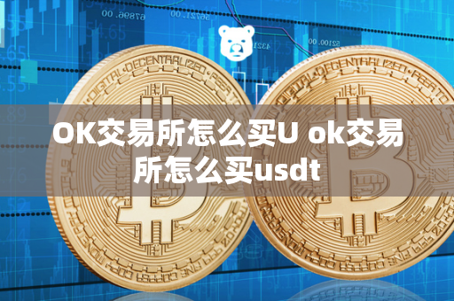 OK交易所怎么买U ok交易所怎么买usdt