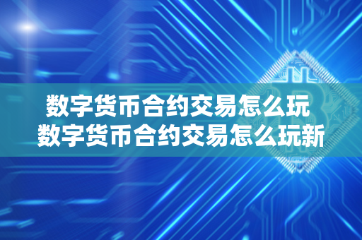 数字货币合约交易怎么玩 数字货币合约交易怎么玩新手入门