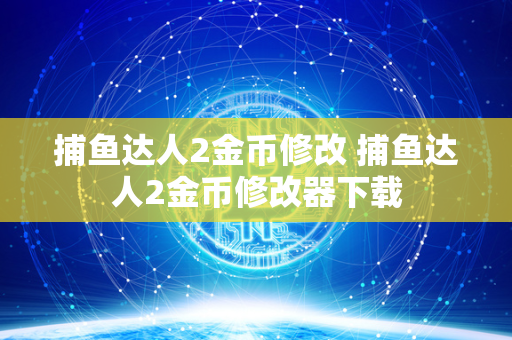 捕鱼达人2金币修改 捕鱼达人2金币修改器下载