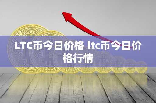 LTC币今日价格 ltc币今日价格行情