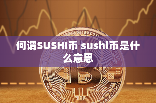 何谓SUSHI币 sushi币是什么意思