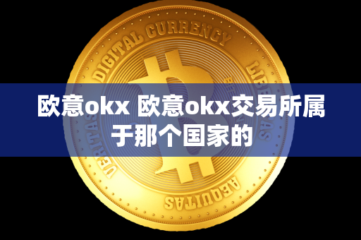 欧意okx 欧意okx交易所属于那个国家的