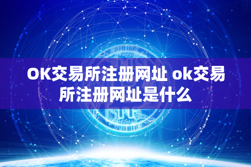 OK交易所注册网址 ok交易所注册网址是什么