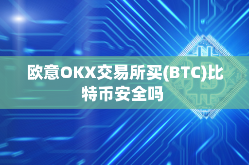 欧意OKX交易所买(BTC)比特币安全吗 