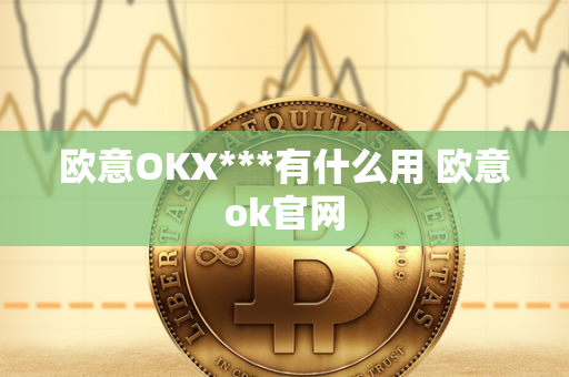 欧意OKX***有什么用 欧意ok官网