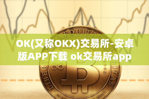 OK(又称OKX)交易所-安卓版APP下载 ok交易所app官网下载