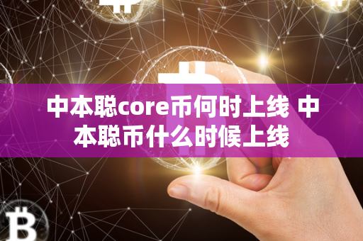 中本聪core币何时上线 中本聪币什么时候上线