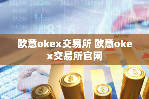 欧意okex交易所 欧意okex交易所官网