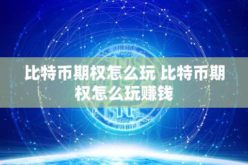 比特币期权怎么玩 比特币期权怎么玩赚钱