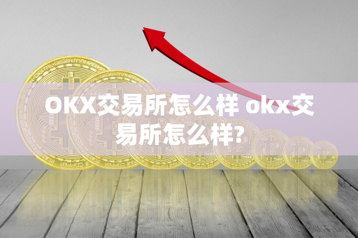 OKX交易所怎么样 okx交易所怎么样?