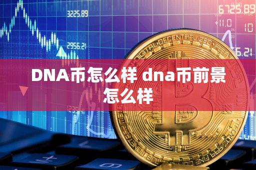 DNA币怎么样 dna币前景怎么样