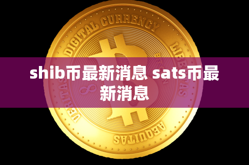 shib币最新消息 sats币最新消息